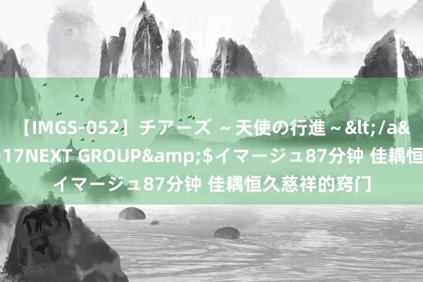 【IMGS-052】チアーズ ~天使の行進~</a>2015-09-17NEXT GROUP&$イマージュ87分钟 佳耦恒久慈祥的窍门