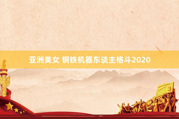 亚洲美女 钢铁机器东谈主格斗2020