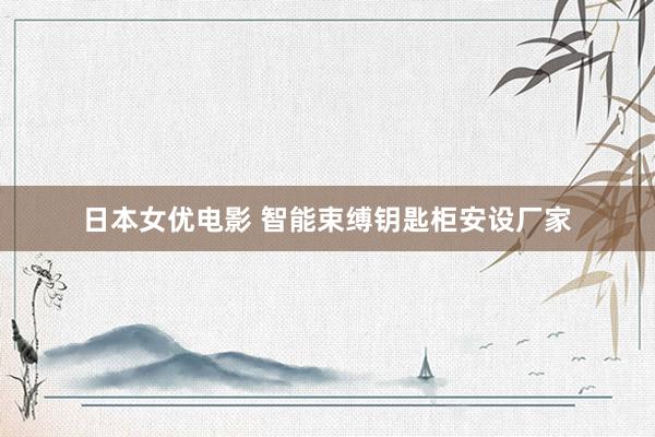 日本女优电影 智能束缚钥匙柜安设厂家
