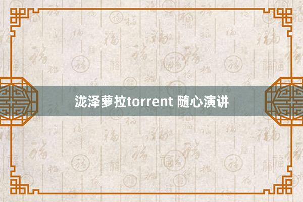 泷泽萝拉torrent 随心演讲