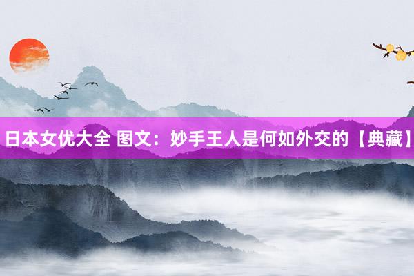 日本女优大全 图文：妙手王人是何如外交的【典藏】