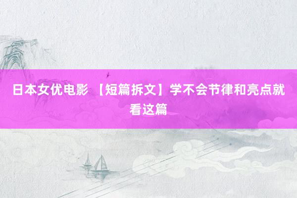 日本女优电影 【短篇拆文】学不会节律和亮点就看这篇