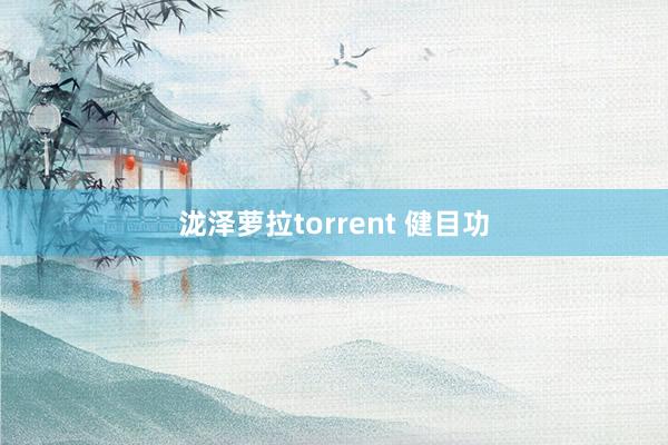 泷泽萝拉torrent 健目功
