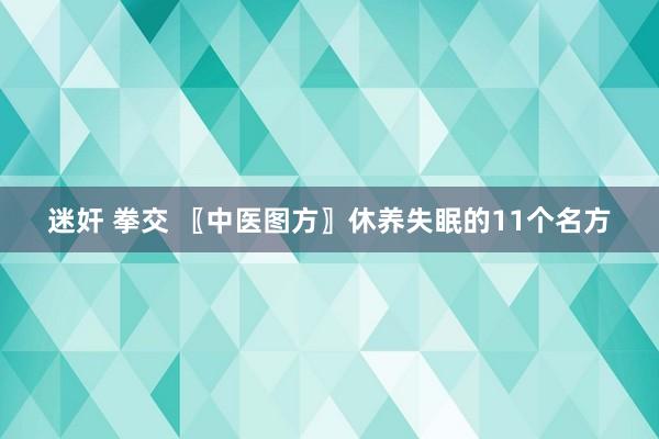 迷奸 拳交 〖中医图方〗休养失眠的11个名方