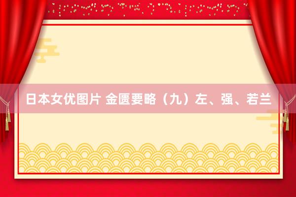 日本女优图片 金匮要略（九）左、强、若兰
