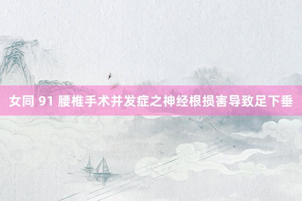 女同 91 腰椎手术并发症之神经根损害导致足下垂