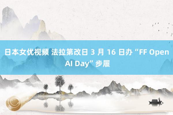 日本女优视频 法拉第改日 3 月 16 日办“FF Open AI Day”步履